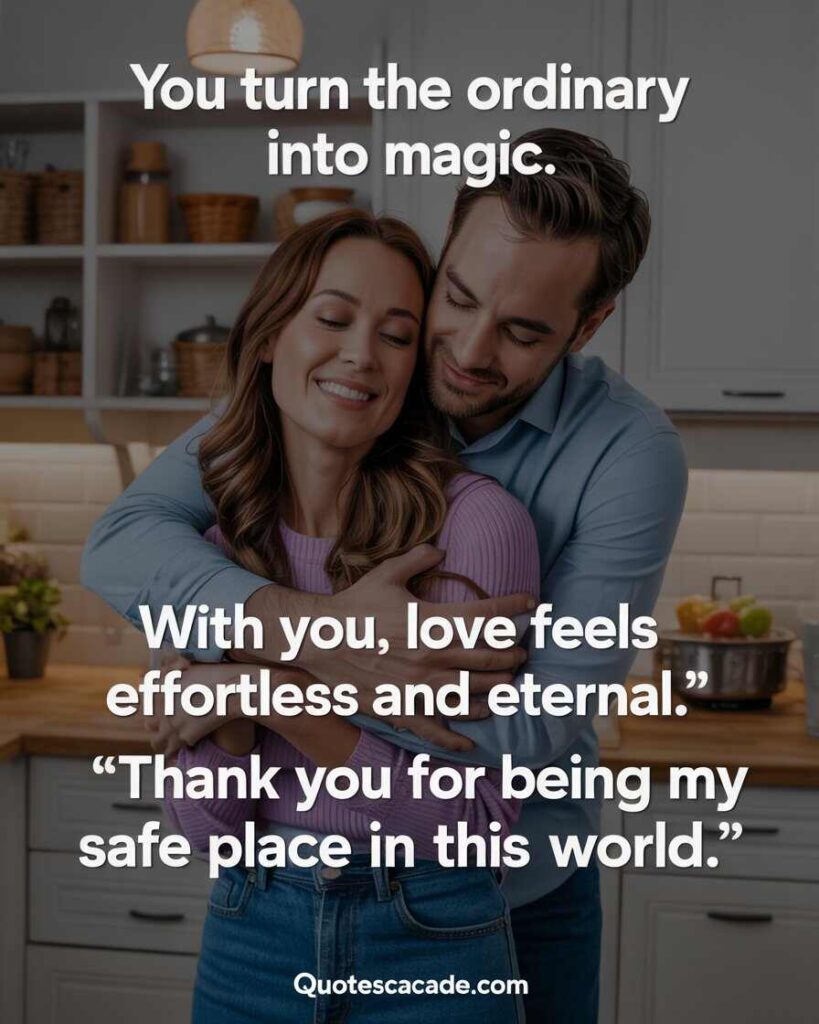 A romantic couple sharing an intimate moment in a cozy, modern kitchen. The man, wearing a light blue shirt, hugs his smiling partner from behind. The woman, with long brown hair, wears a light purple sweater and jeans, eyes closed with a peaceful smile. The kitchen is clean and softly lit, with fruit bowls and shelves in the background. Add white bold modern font text over the image that reads: “You turn the ordinary into magic. With you, love feels effortless and eternal. Thank you for being my safe place in this world.” Include the website: Quotescascade.com at the bottom center.