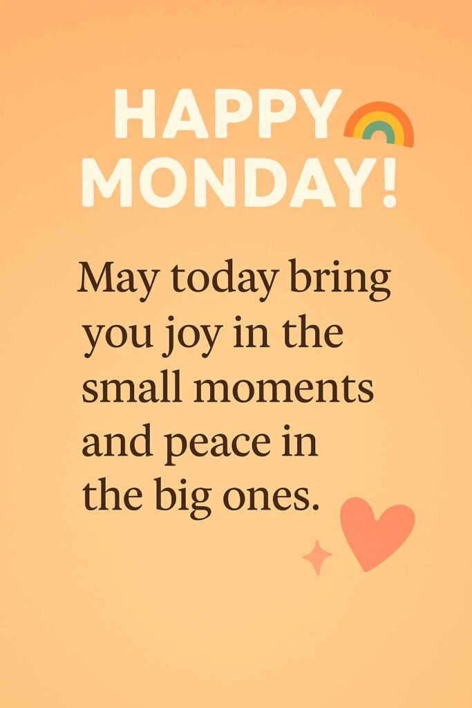 “Minimalist motivational Monday greeting card, soft peach-orange gradient background, bold white text at the top saying ‘HAPPY MONDAY!’ with a small rainbow icon, elegant black serif quote below: ‘May today bring you joy in the small moments and peace in the big ones.’, small heart and sparkle icons at the bottom right, clean and uplifting design.”